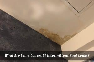 Image presents What Are Some Causes Of Intermittent Roof Leaks